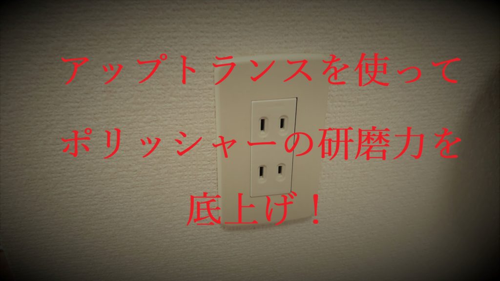 100Vから120Vに昇圧させるアップトランスを使ってポリッシャーの研磨力を底上げ！