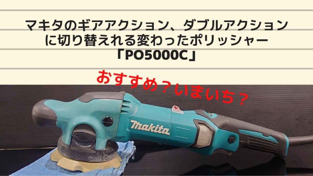 マキタのギアアクション、ダブルアクションに切り替えれる変わったポリッシャー「PO5000C」