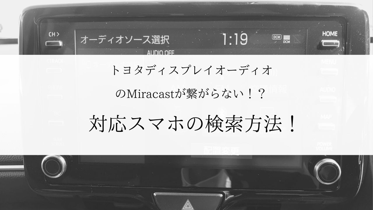 トヨタディスプレイオーディオのMiracastが繋がらない！？対応スマホの検索方法！