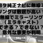 トヨタ純正ナビに無線ミラーリングは敷居が高い！？無線でミラーリング（ミラキャスト）できる？できない？意外な事実が判明